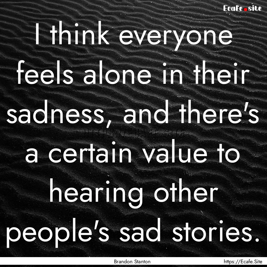 I think everyone feels alone in their sadness,.... : Quote by Brandon Stanton