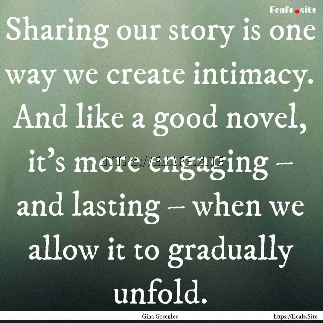 Sharing our story is one way we create intimacy..... : Quote by Gina Greenlee