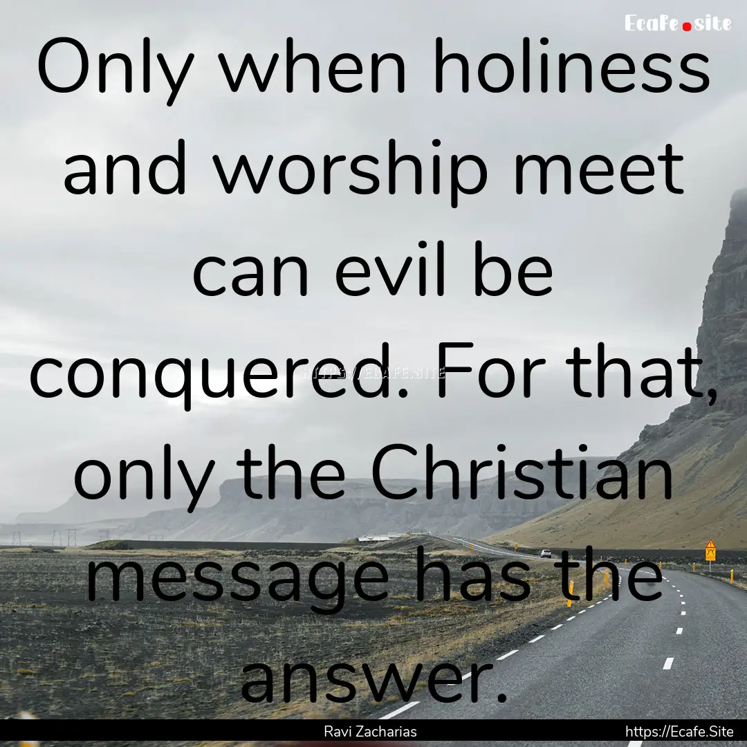 Only when holiness and worship meet can evil.... : Quote by Ravi Zacharias