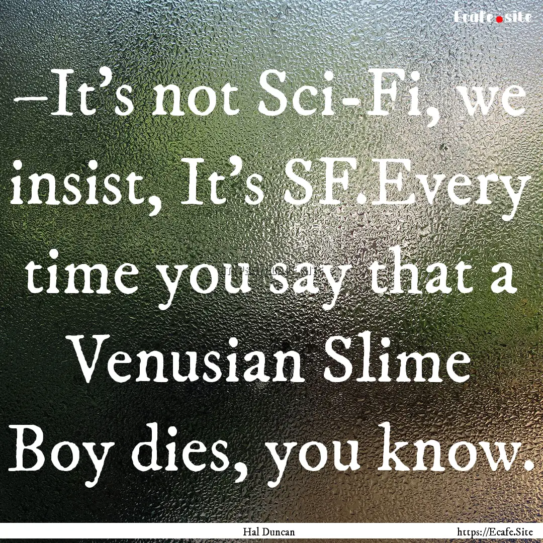 –It’s not Sci-Fi, we insist, It’s SF.Every.... : Quote by Hal Duncan