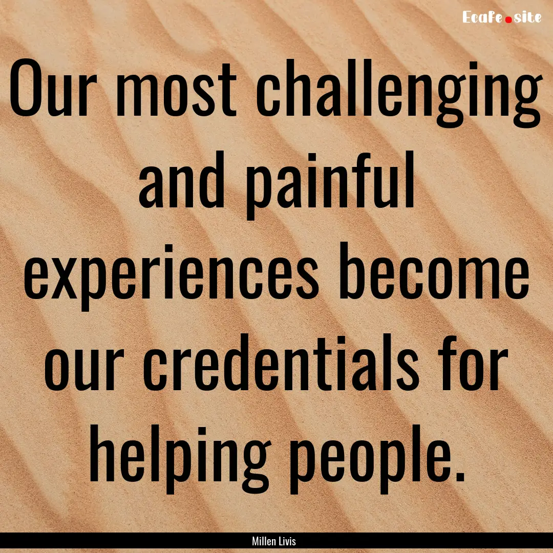 Our most challenging and painful experiences.... : Quote by Millen Livis