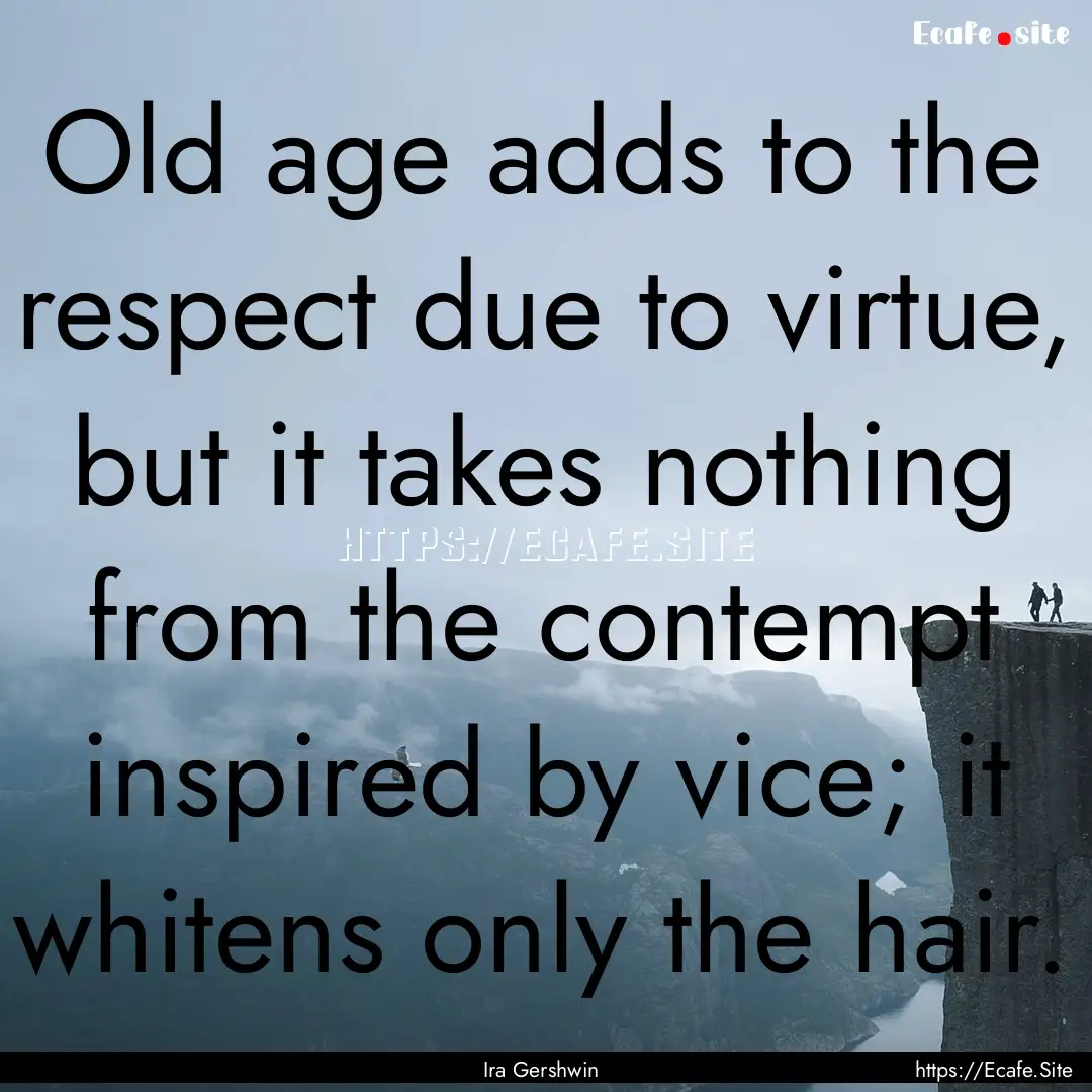 Old age adds to the respect due to virtue,.... : Quote by Ira Gershwin