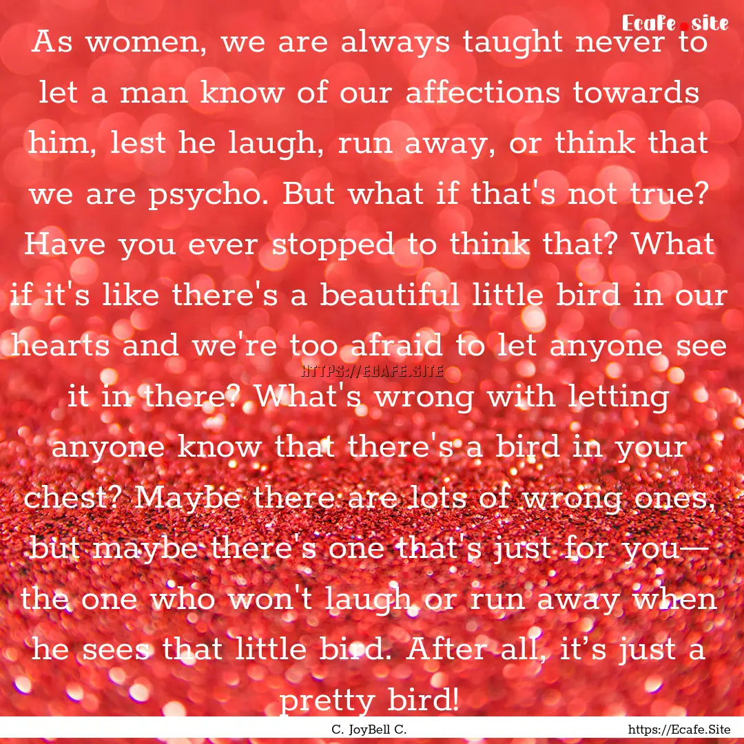 As women, we are always taught never to let.... : Quote by C. JoyBell C.