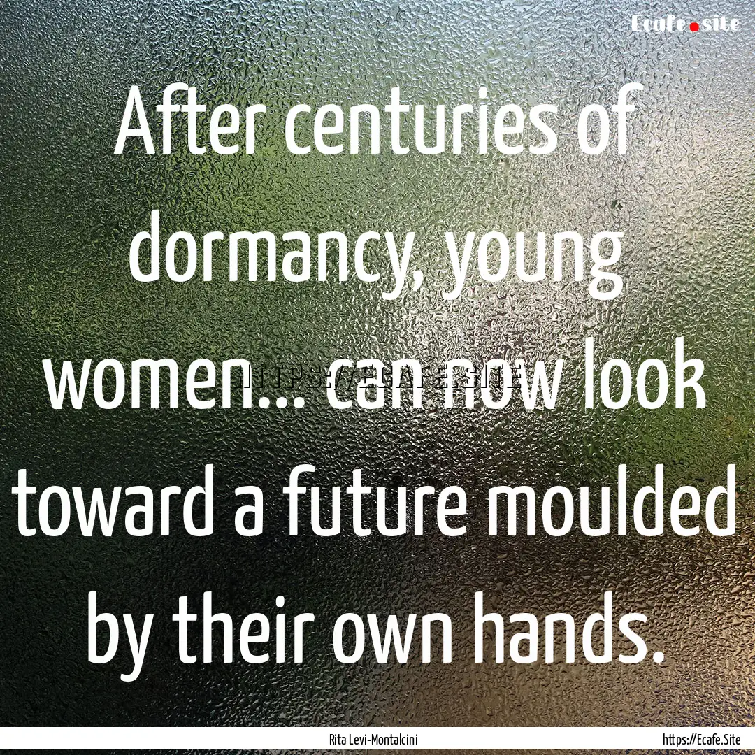 After centuries of dormancy, young women....... : Quote by Rita Levi-Montalcini