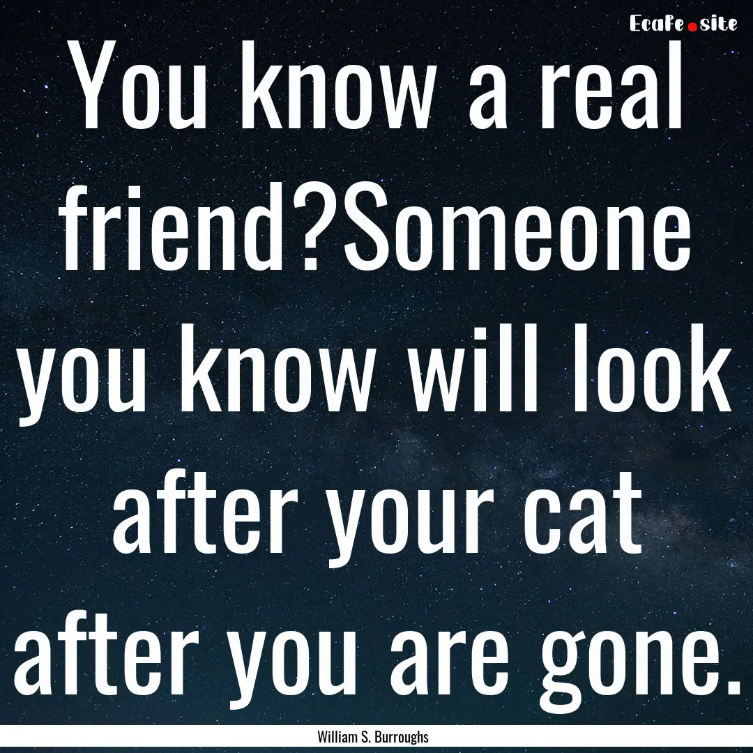 You know a real friend?Someone you know will.... : Quote by William S. Burroughs