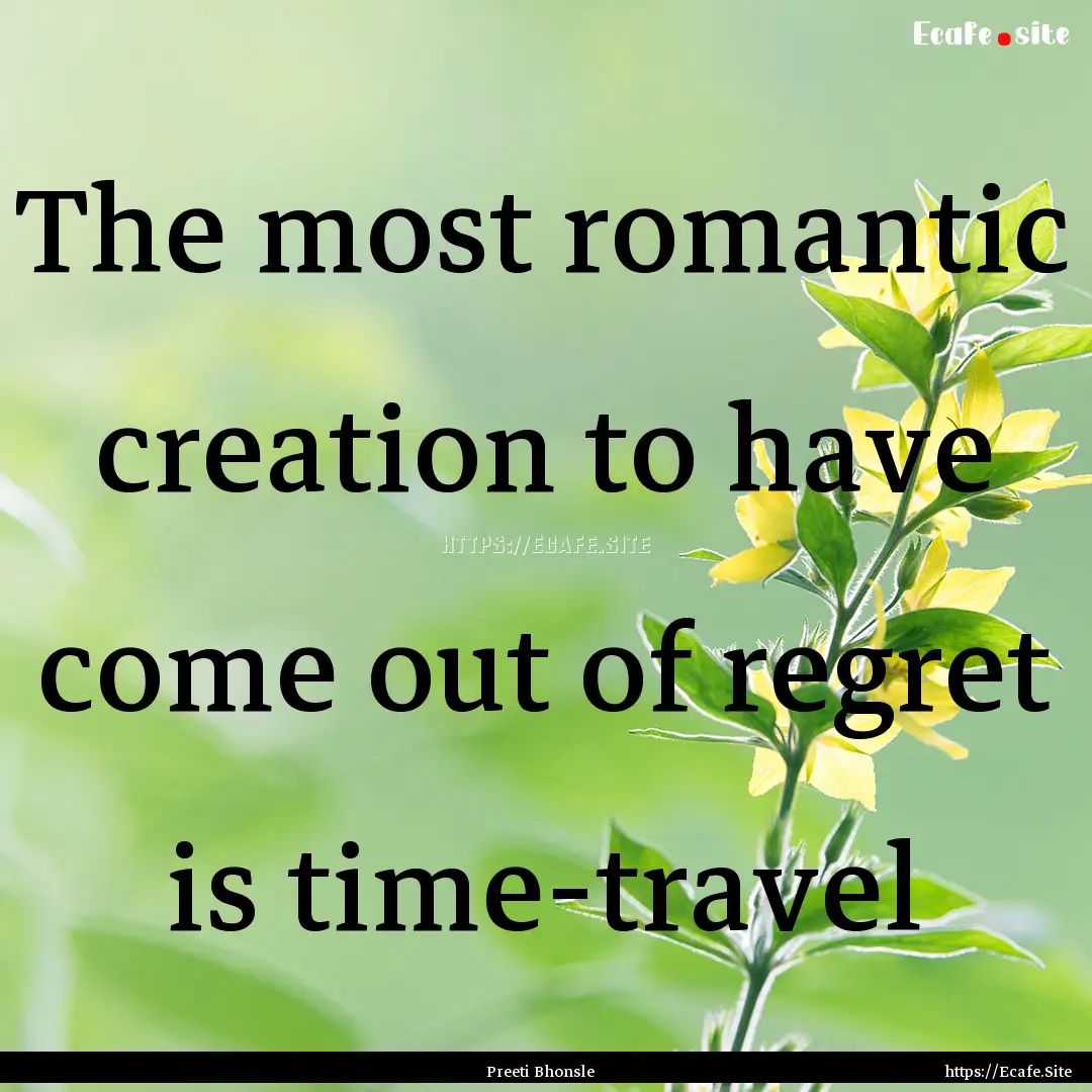 The most romantic creation to have come out.... : Quote by Preeti Bhonsle