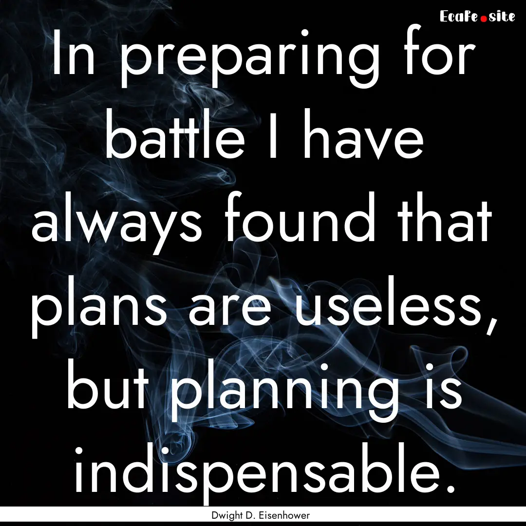 In preparing for battle I have always found.... : Quote by Dwight D. Eisenhower