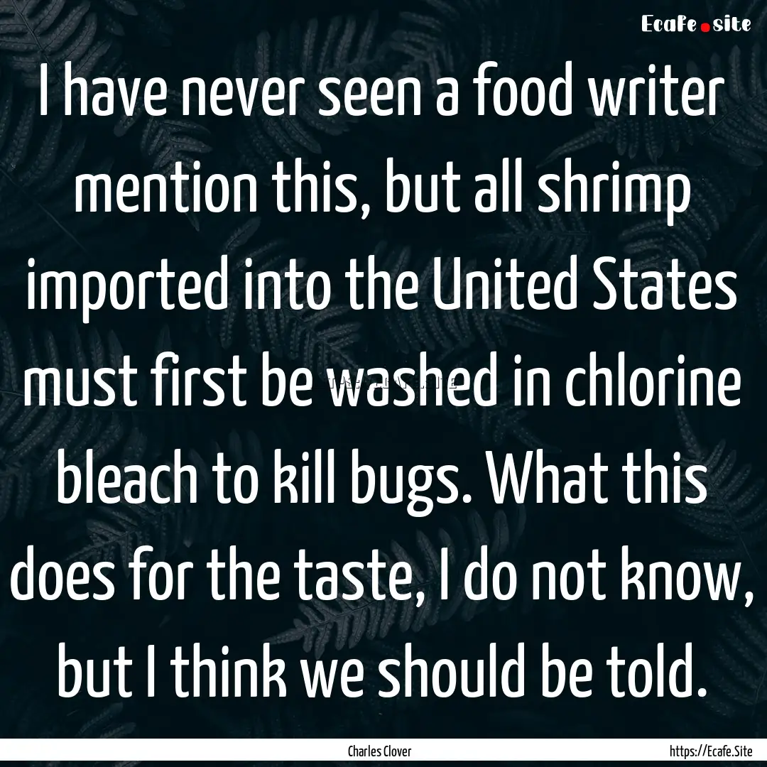 I have never seen a food writer mention this,.... : Quote by Charles Clover