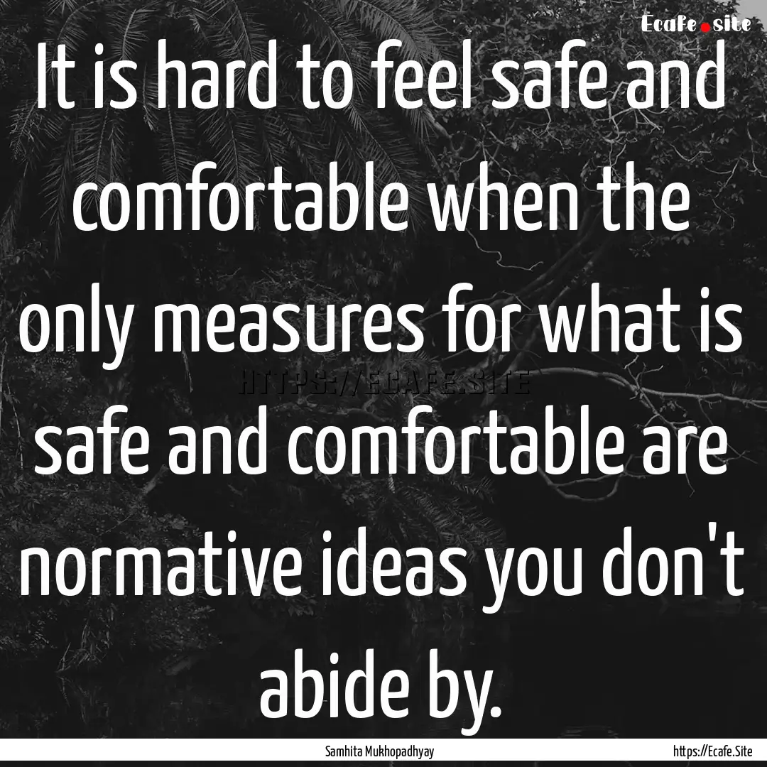 It is hard to feel safe and comfortable when.... : Quote by Samhita Mukhopadhyay