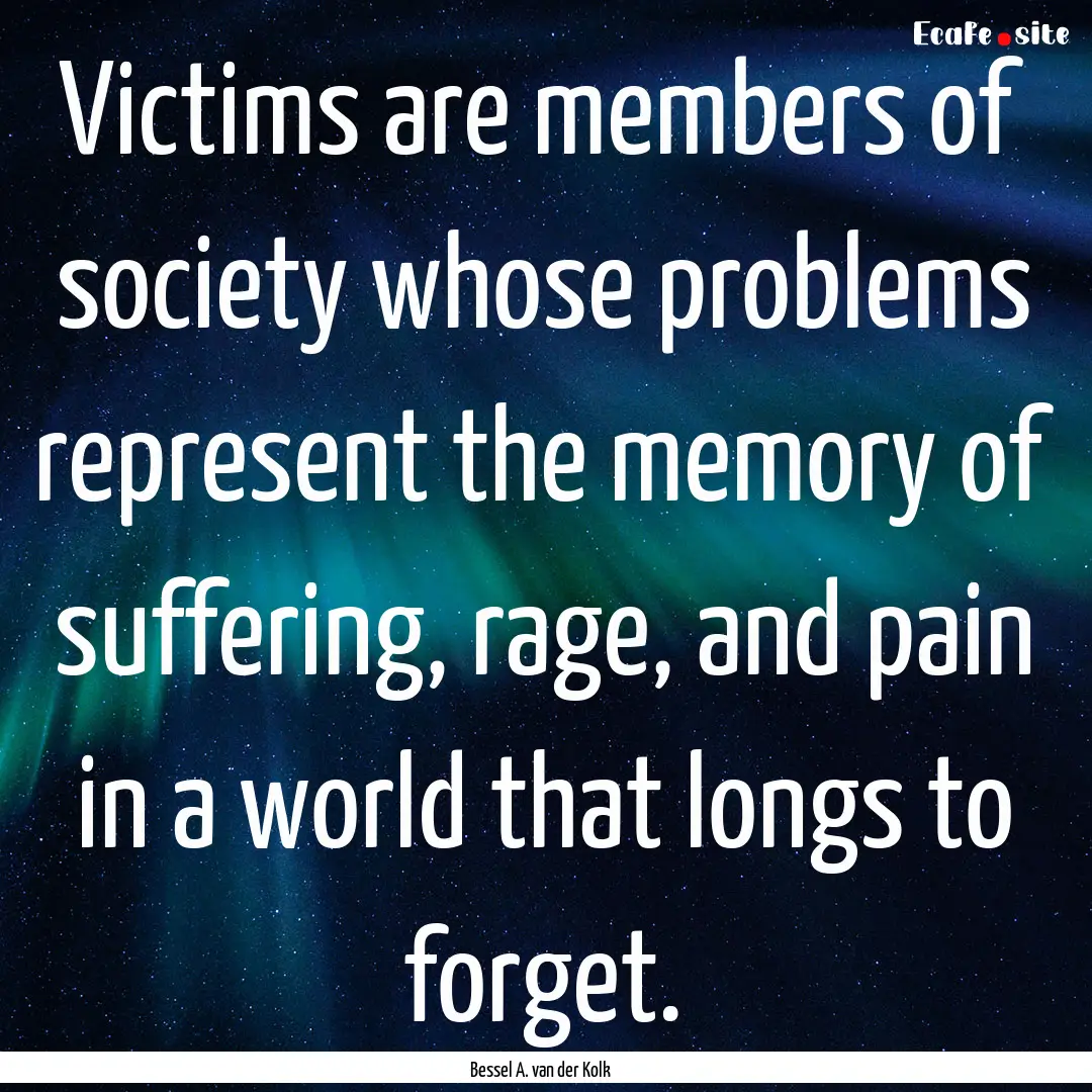 Victims are members of society whose problems.... : Quote by Bessel A. van der Kolk