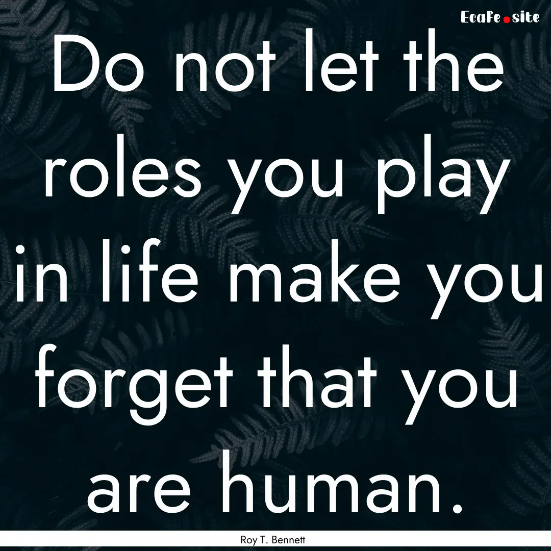 Do not let the roles you play in life make.... : Quote by Roy T. Bennett