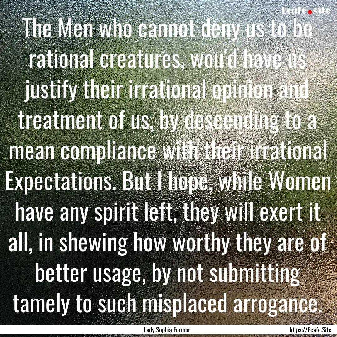 The Men who cannot deny us to be rational.... : Quote by Lady Sophia Fermor