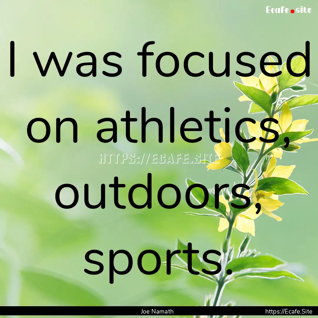 I was focused on athletics, outdoors, sports..... : Quote by Joe Namath