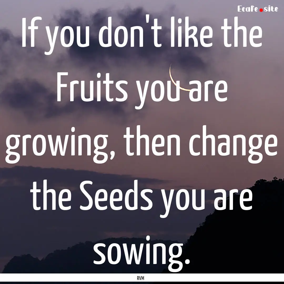 If you don't like the Fruits you are growing,.... : Quote by RVM