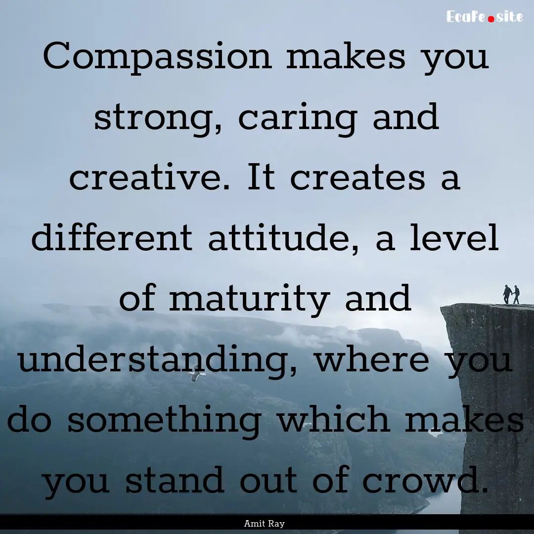 Compassion makes you strong, caring and creative..... : Quote by Amit Ray