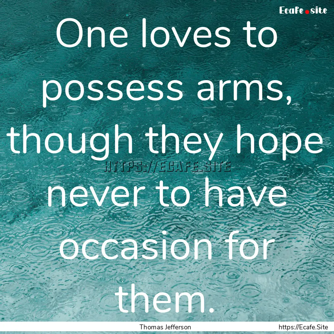 One loves to possess arms, though they hope.... : Quote by Thomas Jefferson