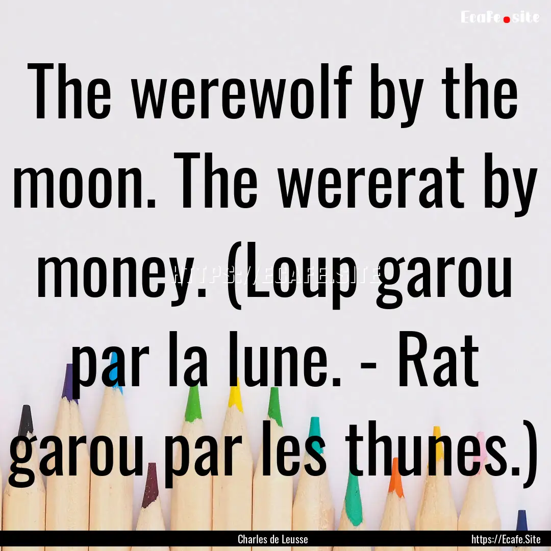 The werewolf by the moon. The wererat by.... : Quote by Charles de Leusse