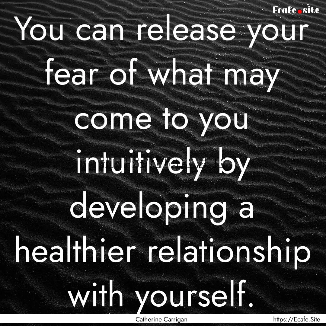 You can release your fear of what may come.... : Quote by Catherine Carrigan