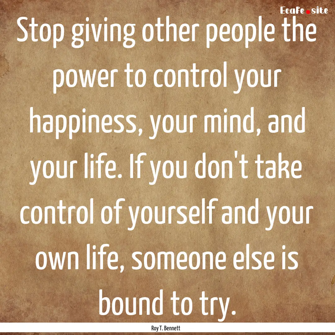 Stop giving other people the power to control.... : Quote by Roy T. Bennett