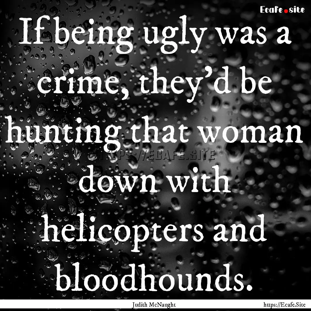 If being ugly was a crime, they'd be hunting.... : Quote by Judith McNaught