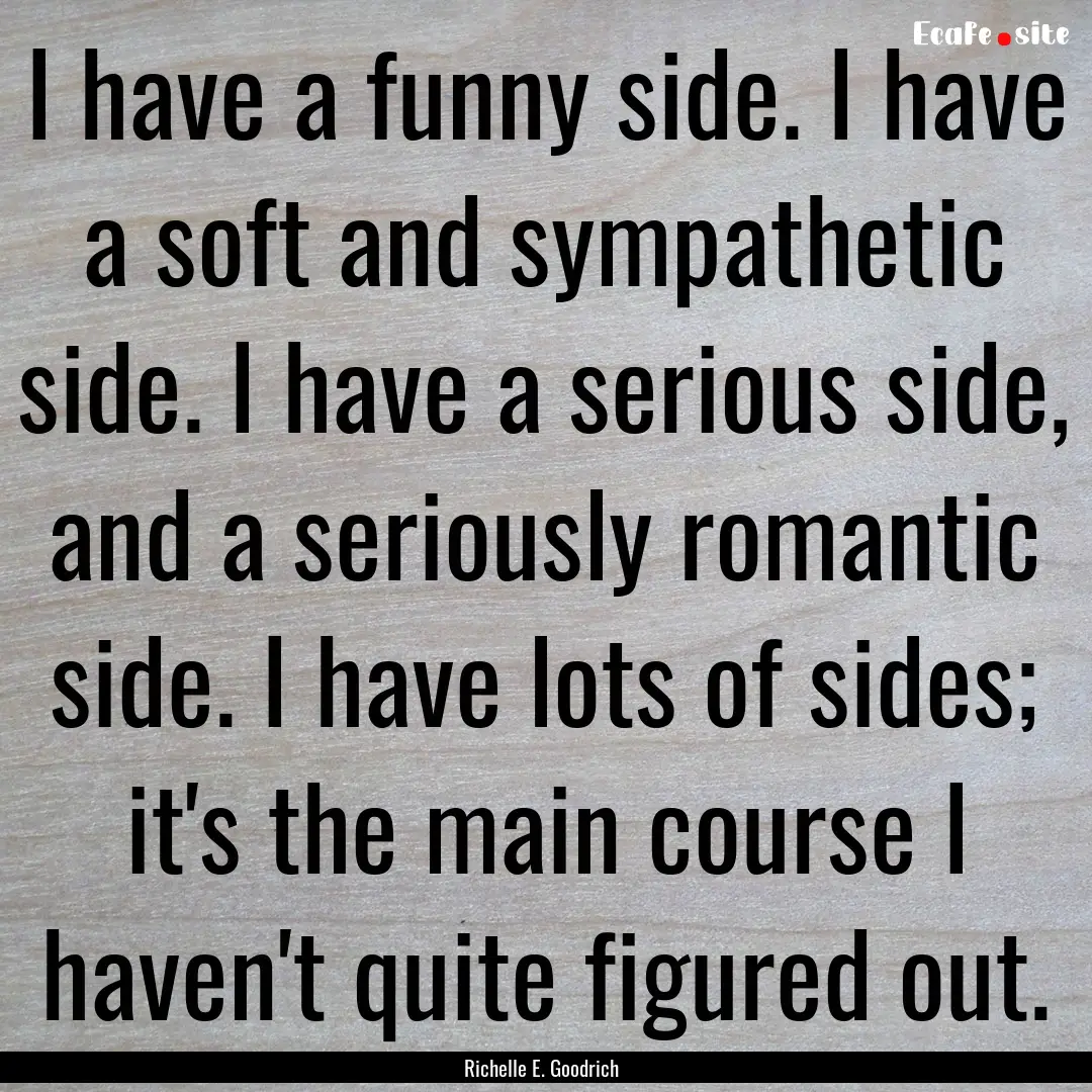 I have a funny side. I have a soft and sympathetic.... : Quote by Richelle E. Goodrich