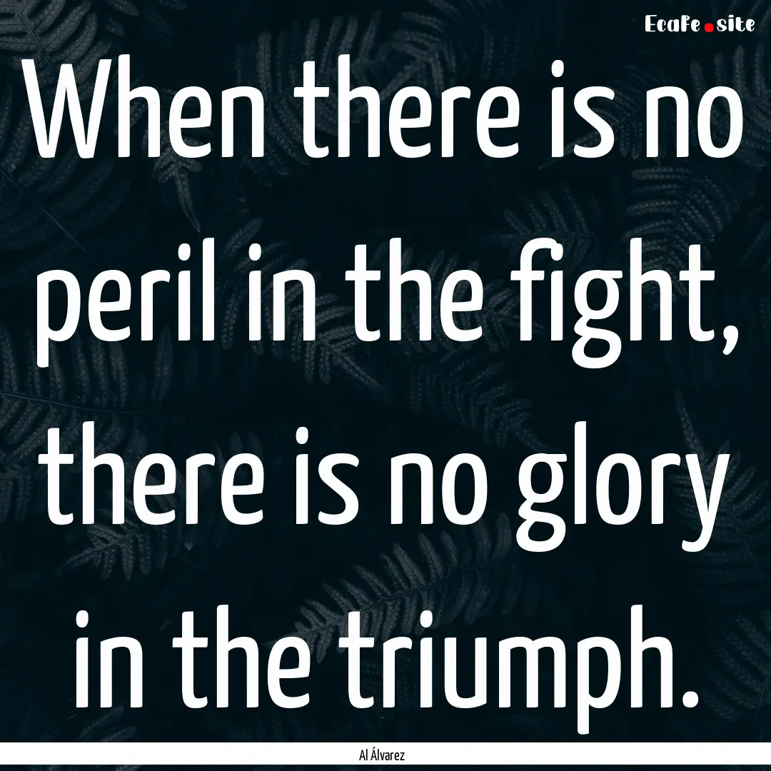 When there is no peril in the fight, there.... : Quote by Al Álvarez