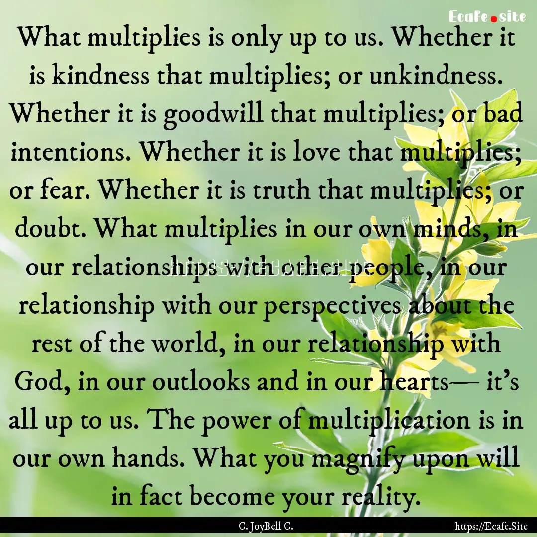 What multiplies is only up to us. Whether.... : Quote by C. JoyBell C.