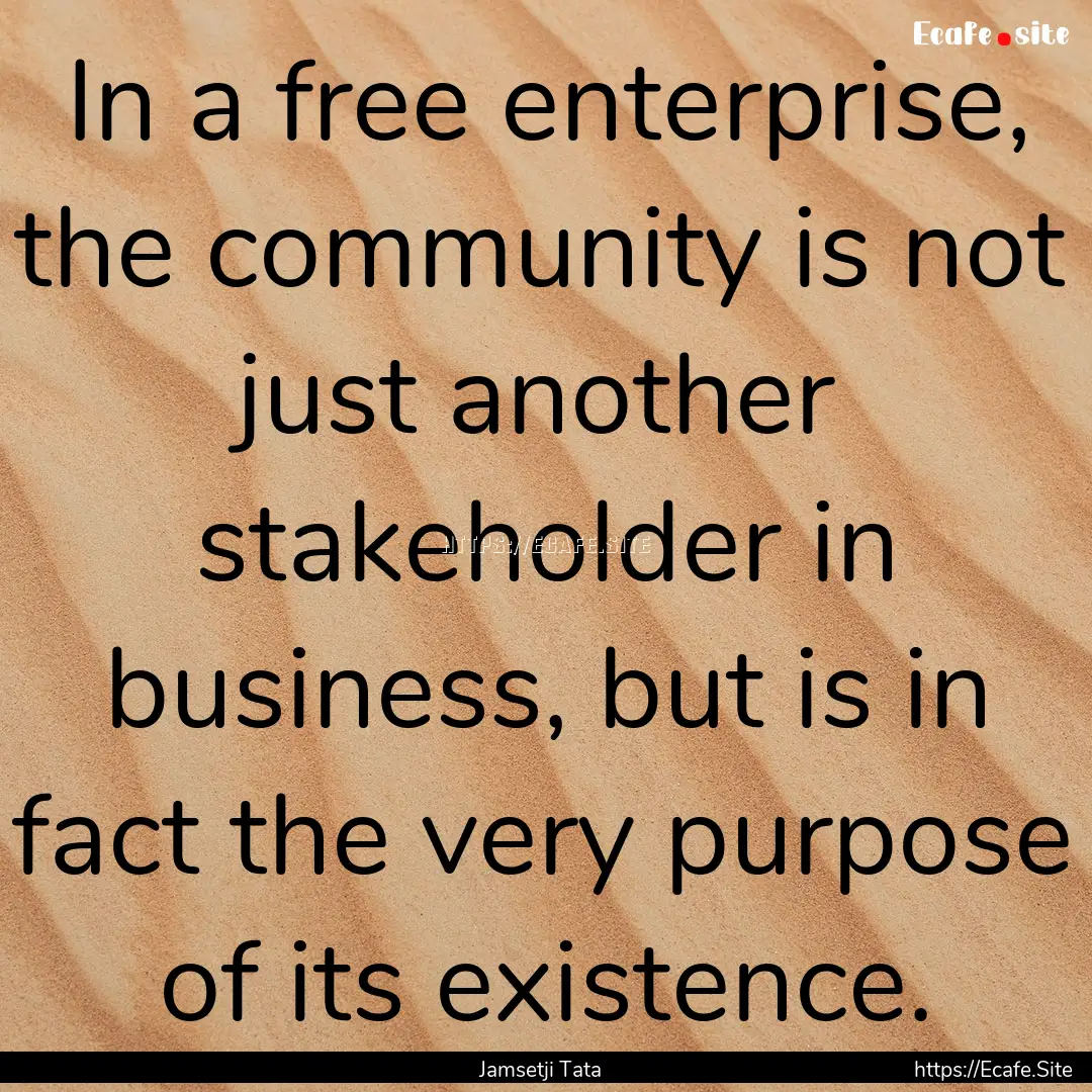 In a free enterprise, the community is not.... : Quote by Jamsetji Tata