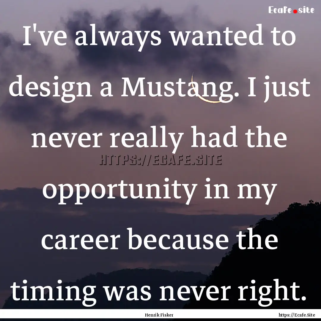 I've always wanted to design a Mustang. I.... : Quote by Henrik Fisker