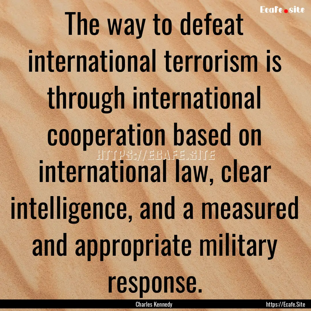 The way to defeat international terrorism.... : Quote by Charles Kennedy