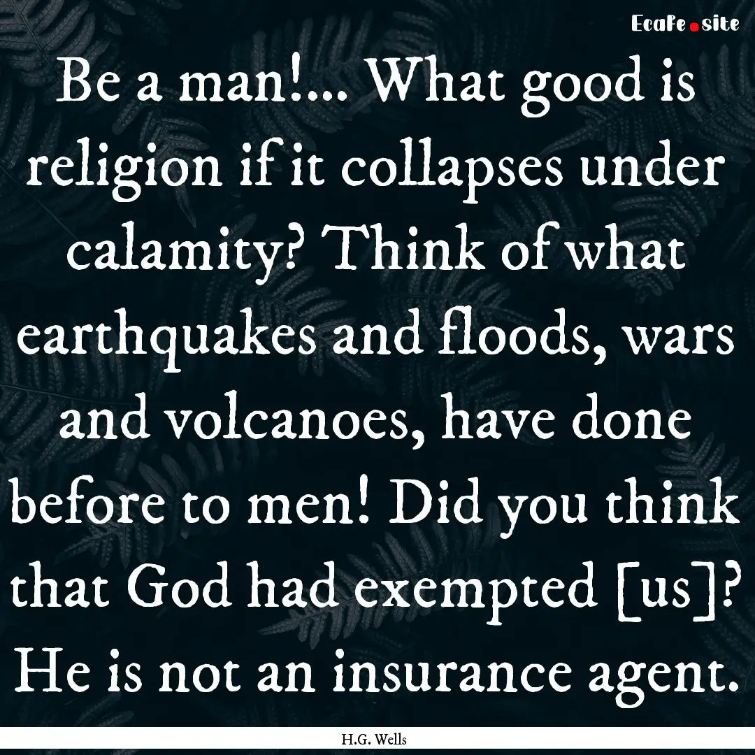 Be a man!... What good is religion if it.... : Quote by H.G. Wells