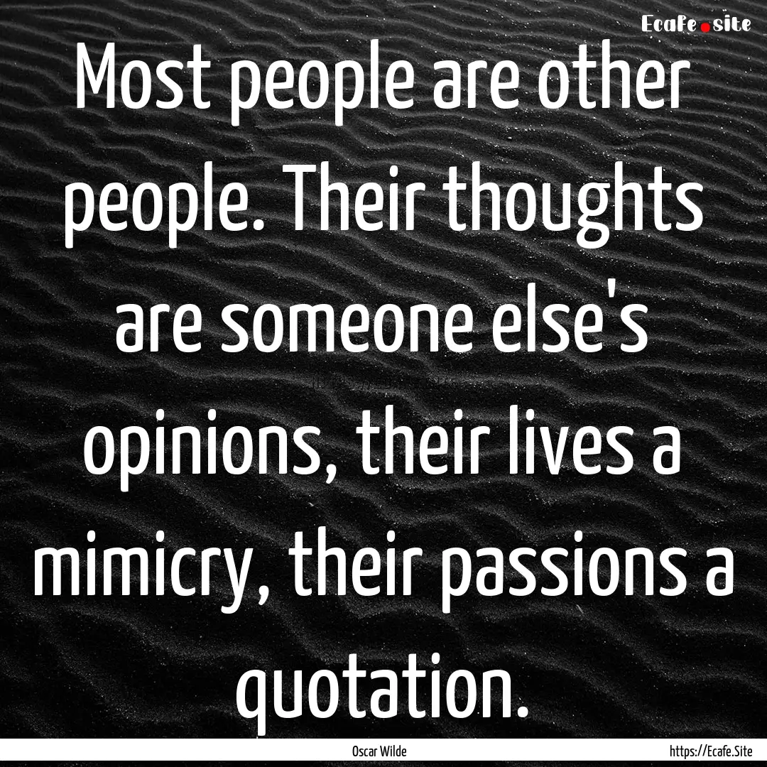 Most people are other people. Their thoughts.... : Quote by Oscar Wilde