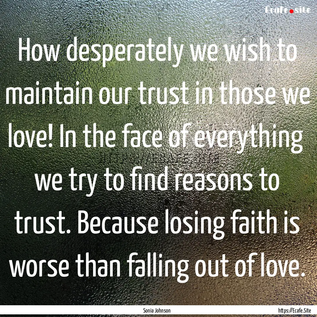 How desperately we wish to maintain our trust.... : Quote by Sonia Johnson