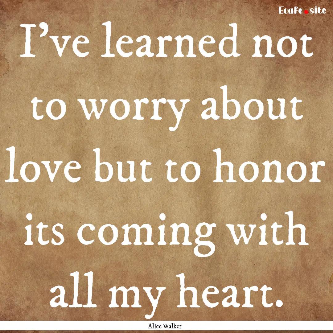 I've learned not to worry about love but.... : Quote by Alice Walker