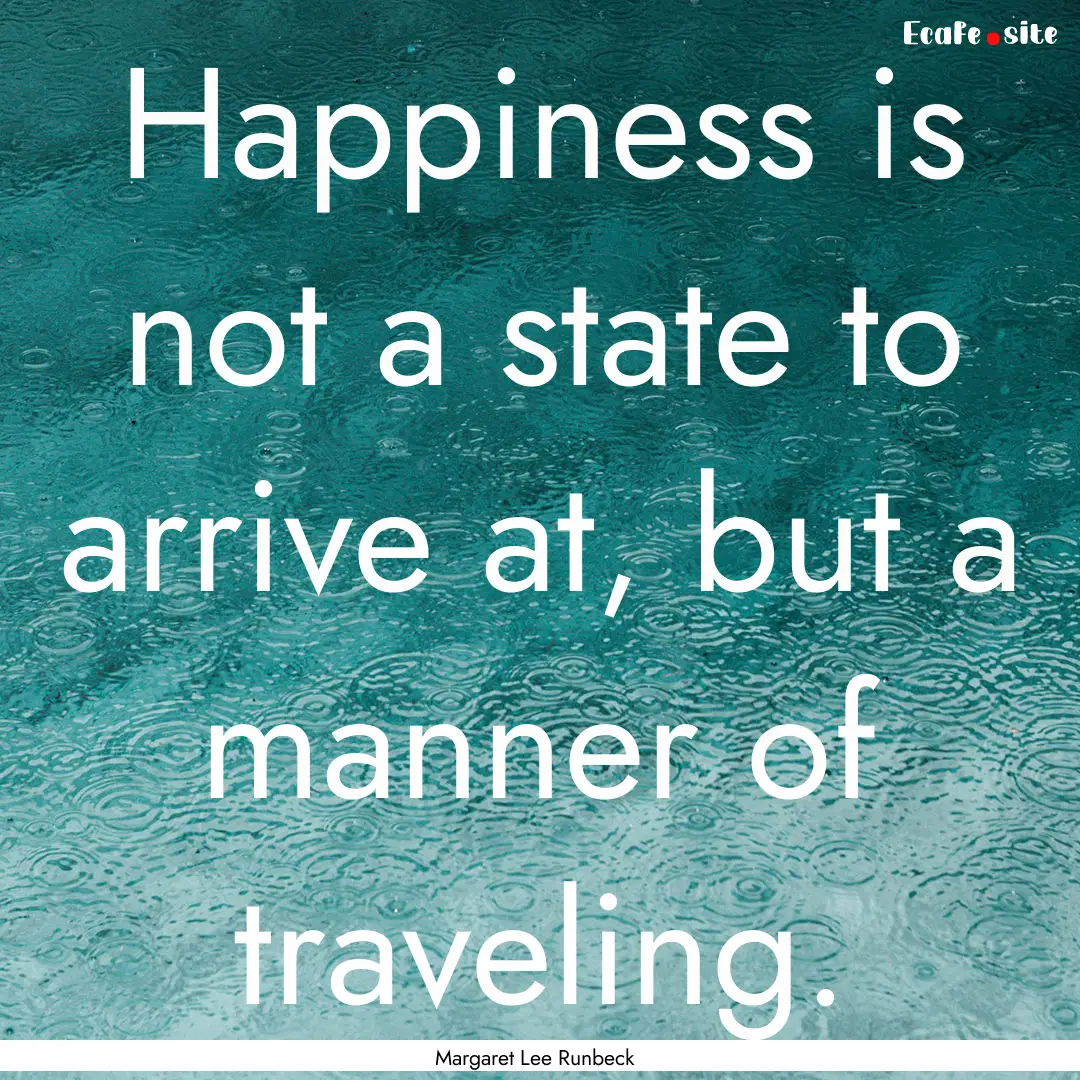 Happiness is not a state to arrive at, but.... : Quote by Margaret Lee Runbeck