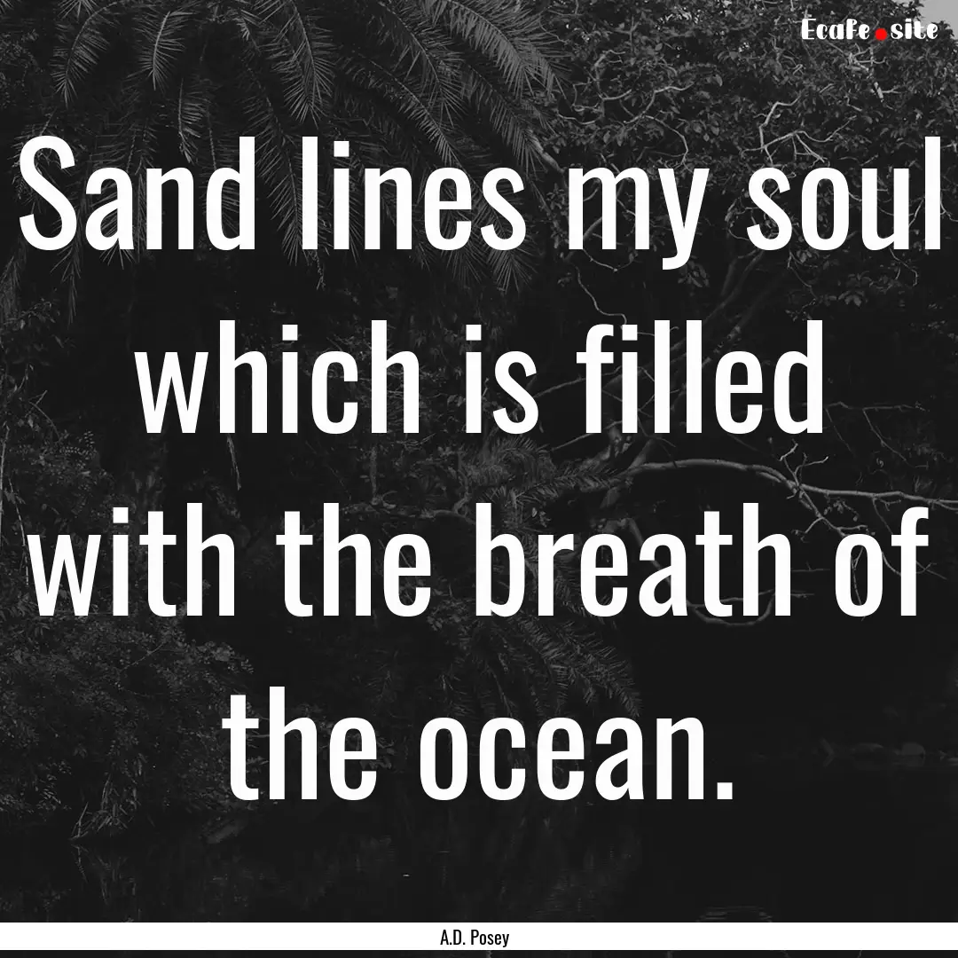 Sand lines my soul which is filled with the.... : Quote by A.D. Posey