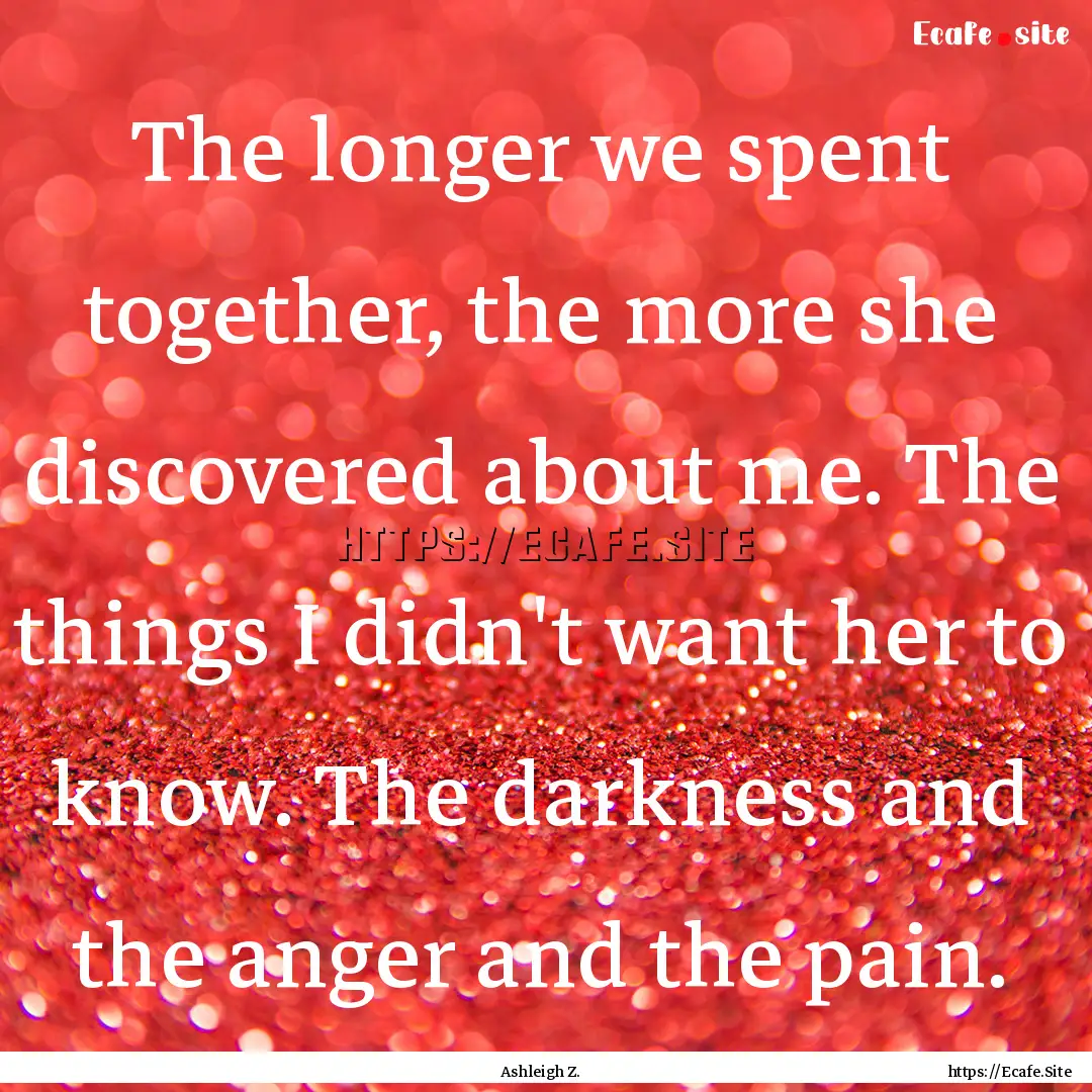 The longer we spent together, the more she.... : Quote by Ashleigh Z.