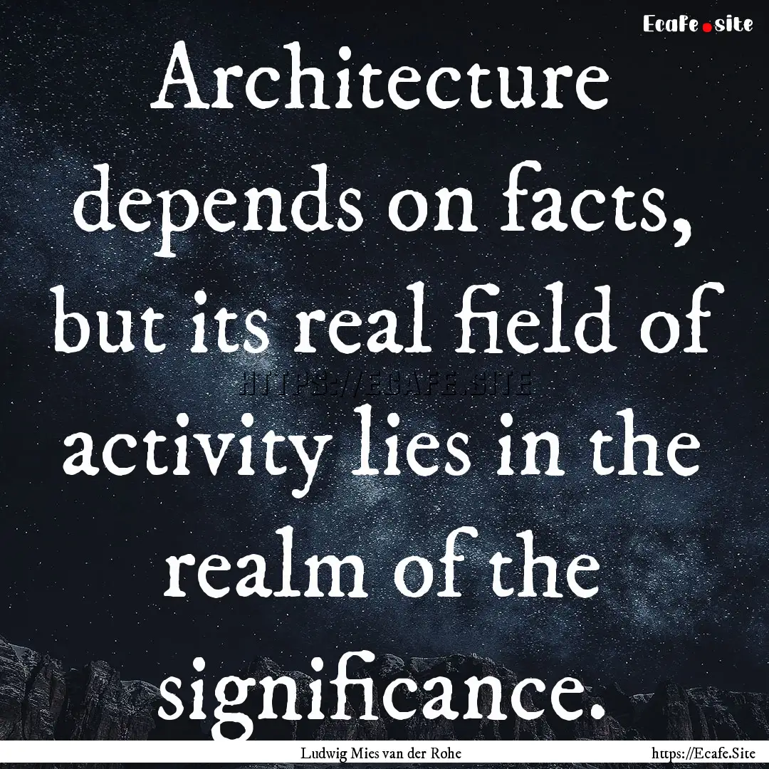 Architecture depends on facts, but its real.... : Quote by Ludwig Mies van der Rohe