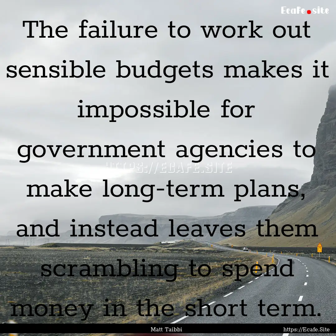 The failure to work out sensible budgets.... : Quote by Matt Taibbi