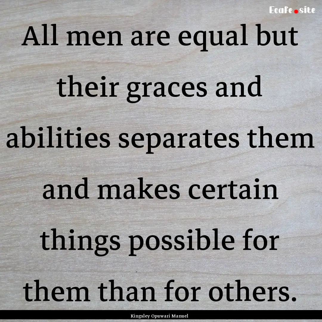 All men are equal but their graces and abilities.... : Quote by Kingsley Opuwari Manuel