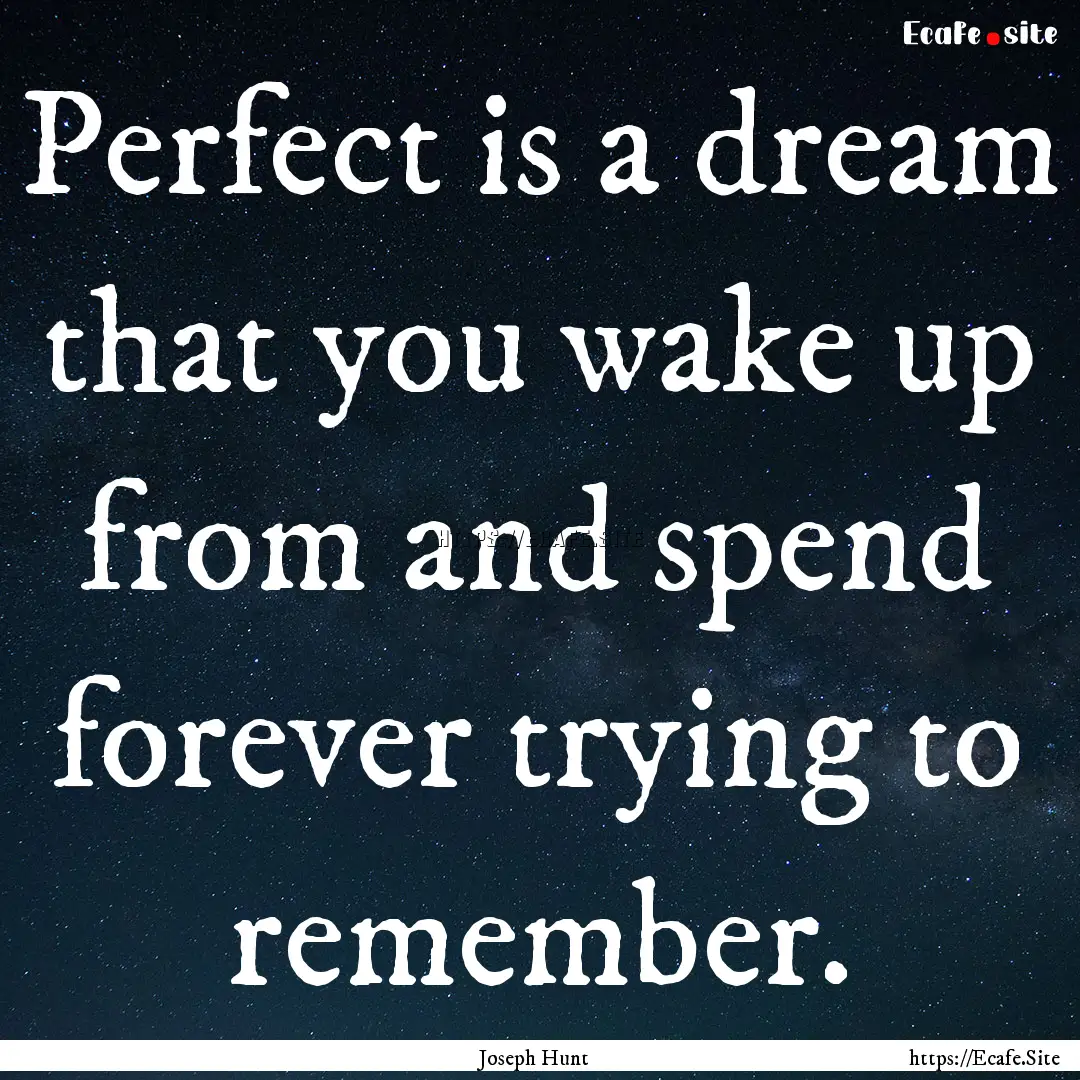 Perfect is a dream that you wake up from.... : Quote by Joseph Hunt