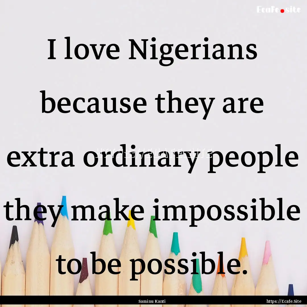 I love Nigerians because they are extra ordinary.... : Quote by Saminu Kanti