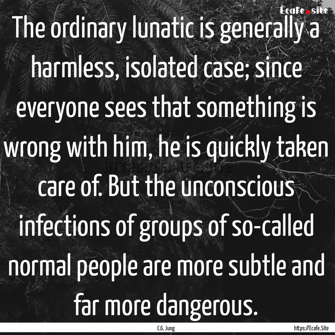 The ordinary lunatic is generally a harmless,.... : Quote by C.G. Jung