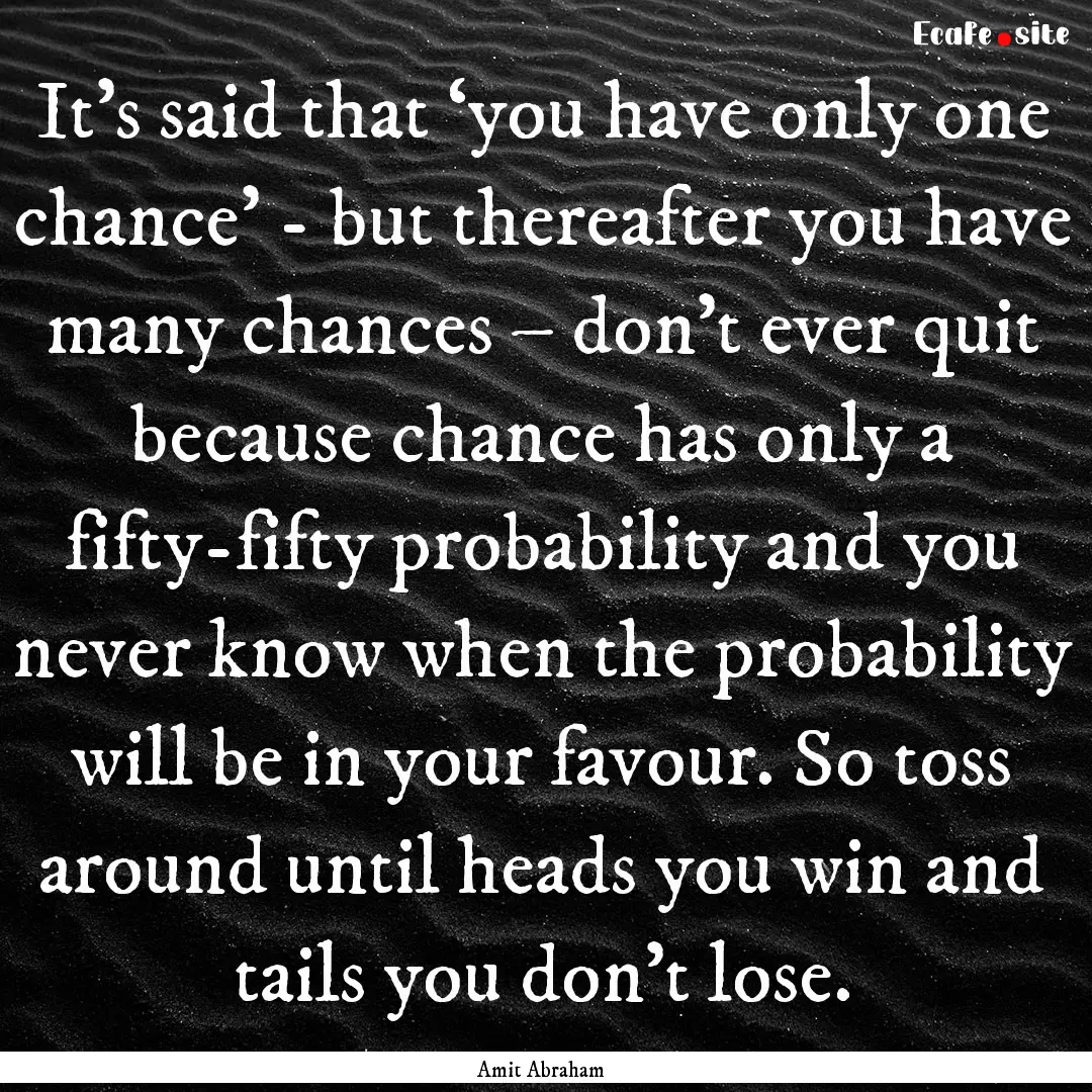 It’s said that ‘you have only one chance’.... : Quote by Amit Abraham