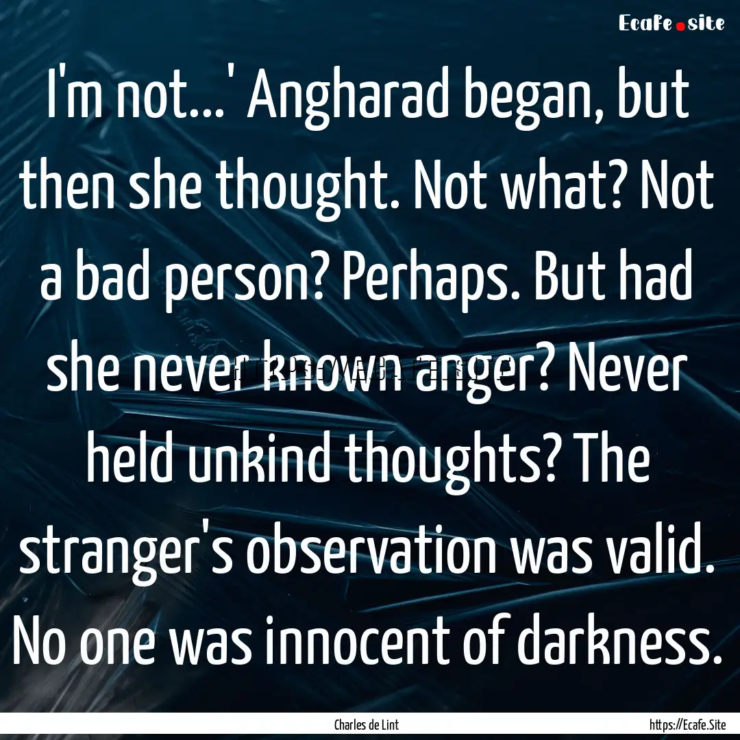 I'm not...' Angharad began, but then she.... : Quote by Charles de Lint