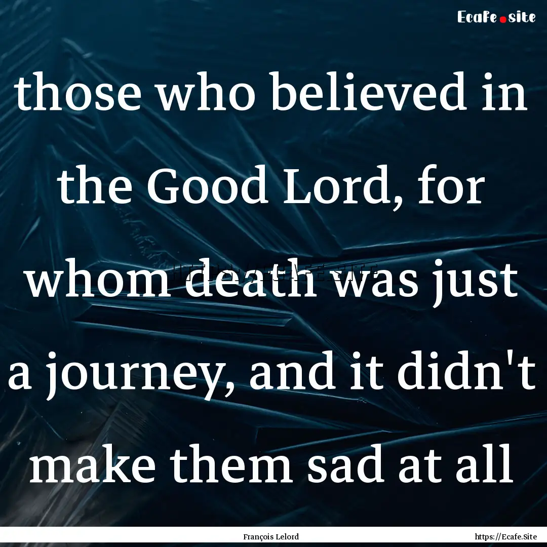 those who believed in the Good Lord, for.... : Quote by François Lelord