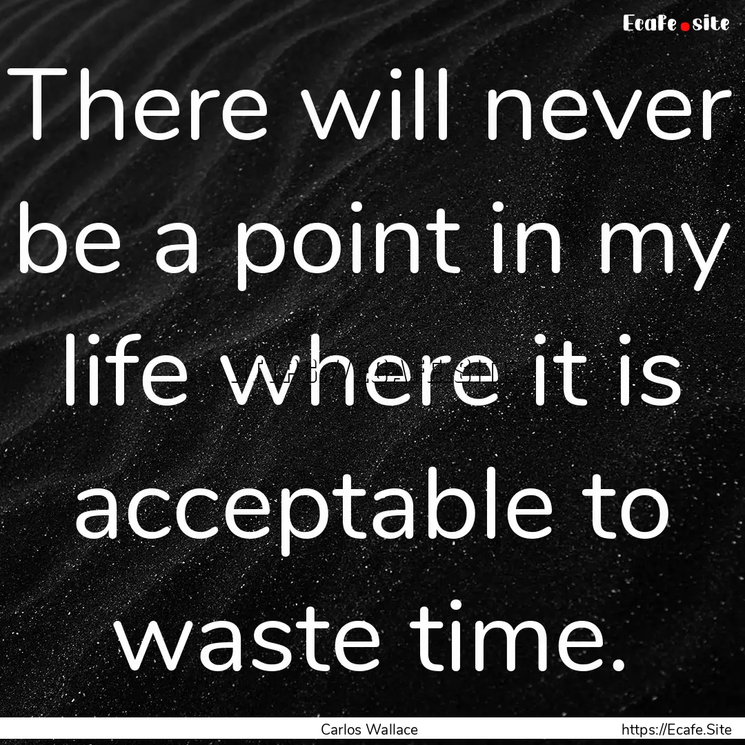 There will never be a point in my life where.... : Quote by Carlos Wallace