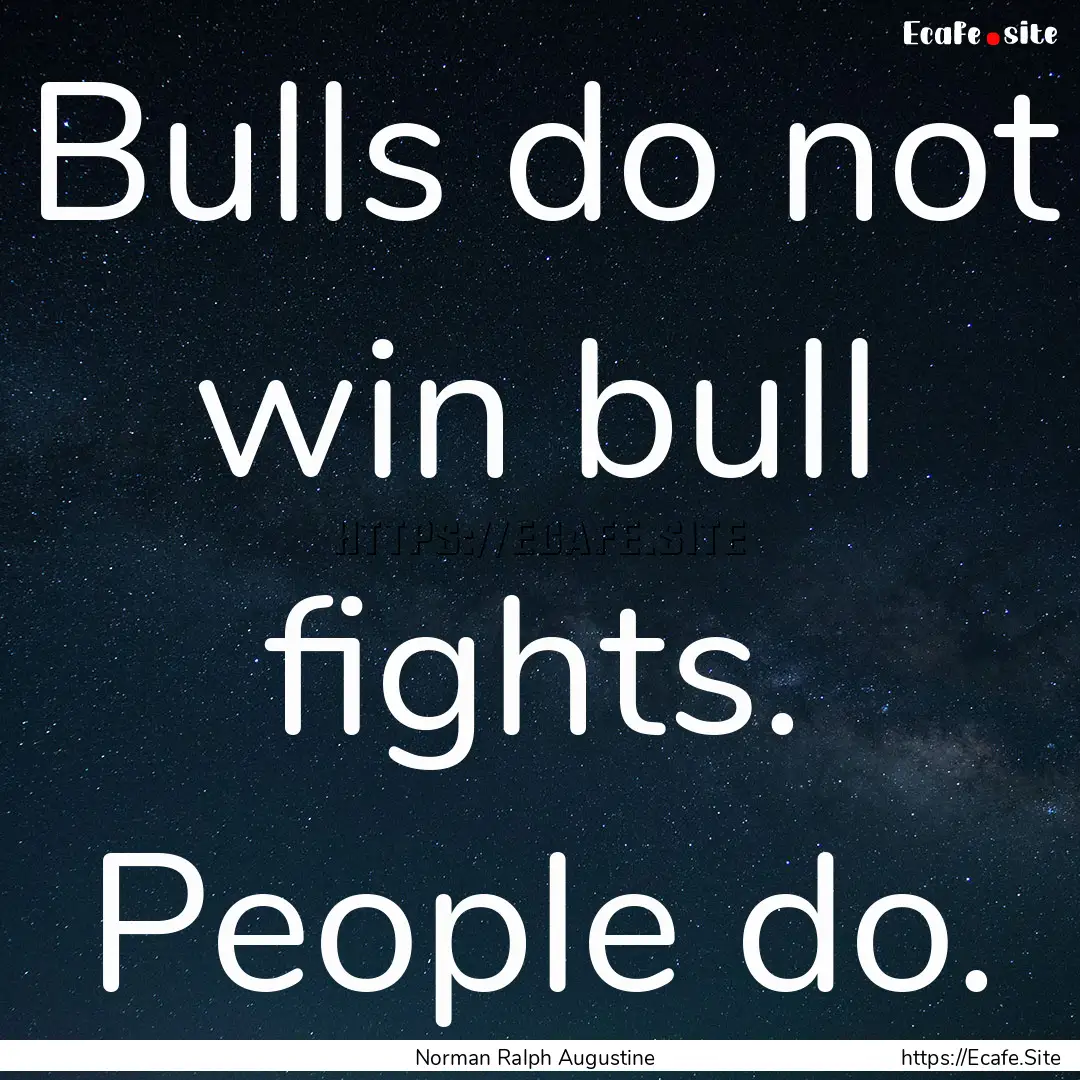 Bulls do not win bull fights. People do. : Quote by Norman Ralph Augustine