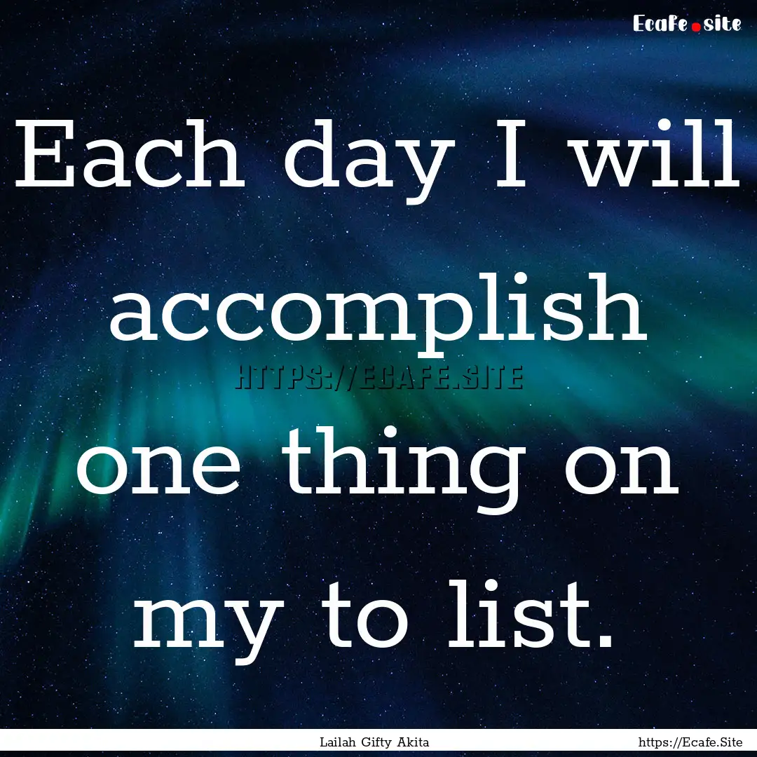 Each day I will accomplish one thing on my.... : Quote by Lailah Gifty Akita