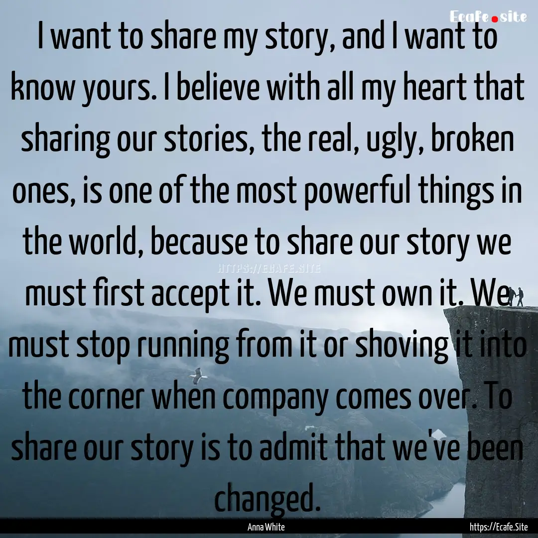 I want to share my story, and I want to know.... : Quote by Anna White